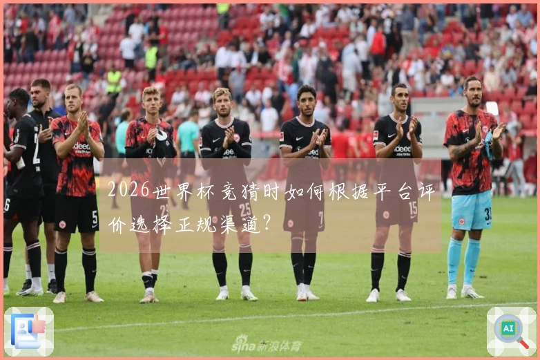 2026世界杯竞猜时如何根据平台评价选择正规渠道？