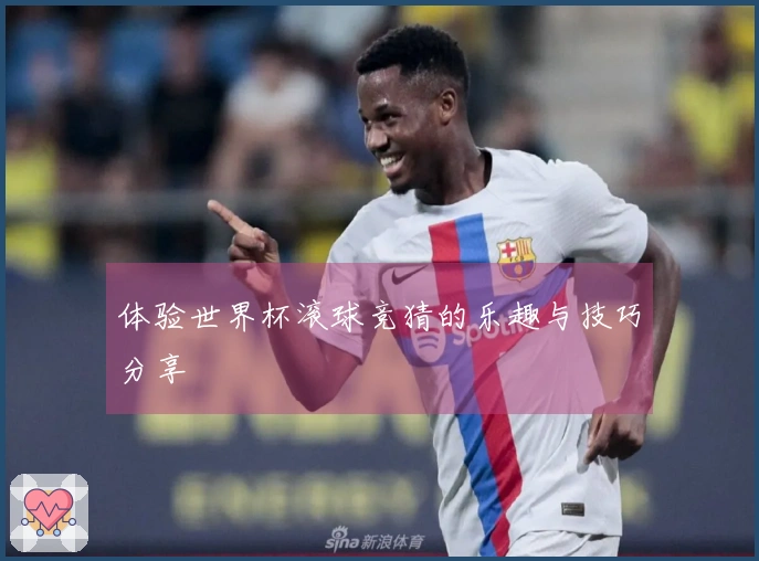 体验世界杯滚球竞猜的乐趣与技巧分享