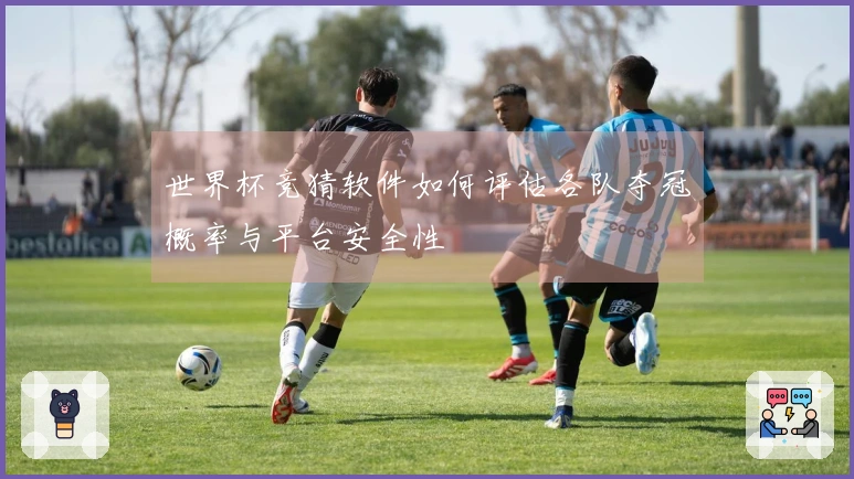 世界杯竞猜软件如何评估各队夺冠概率与平台安全性