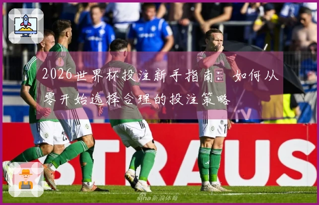 2026世界杯投注新手指南：如何从零开始选择合理的投注策略