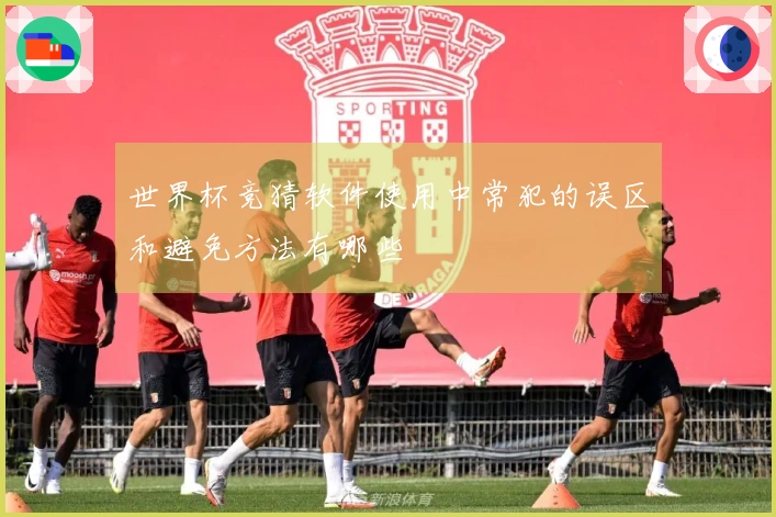 世界杯竞猜软件使用中常犯的误区和避免方法有哪些