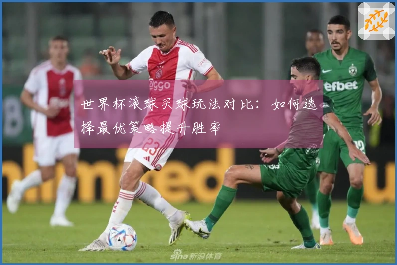 世界杯滚球买球玩法对比：如何选择最优策略提升胜率