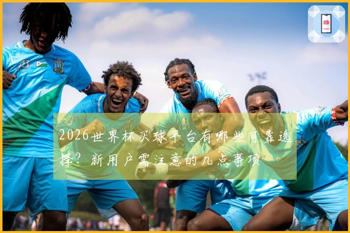 2026世界杯买球平台有哪些可靠选择？新用户需注意的几点事项