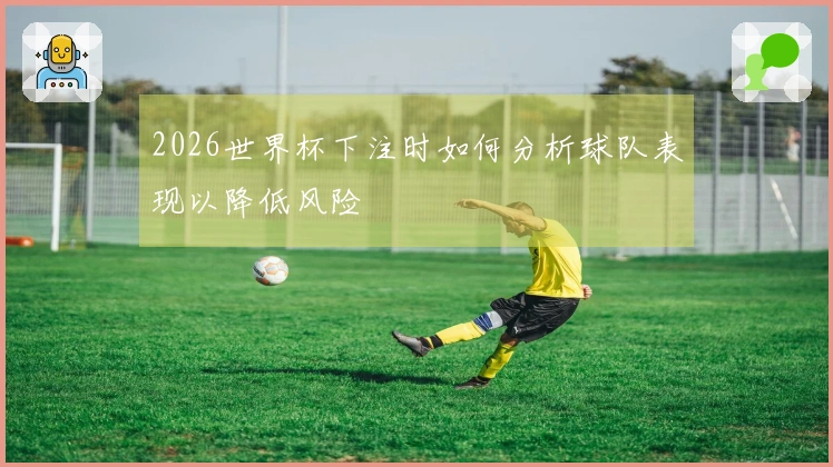 2026世界杯下注时如何分析球队表现以降低风险