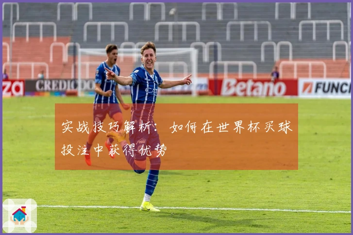 实战技巧解析：如何在世界杯买球投注中获得优势