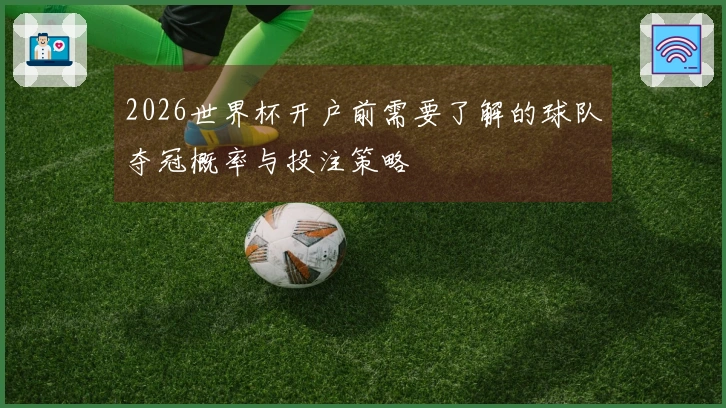 2026世界杯开户前需要了解的球队夺冠概率与投注策略