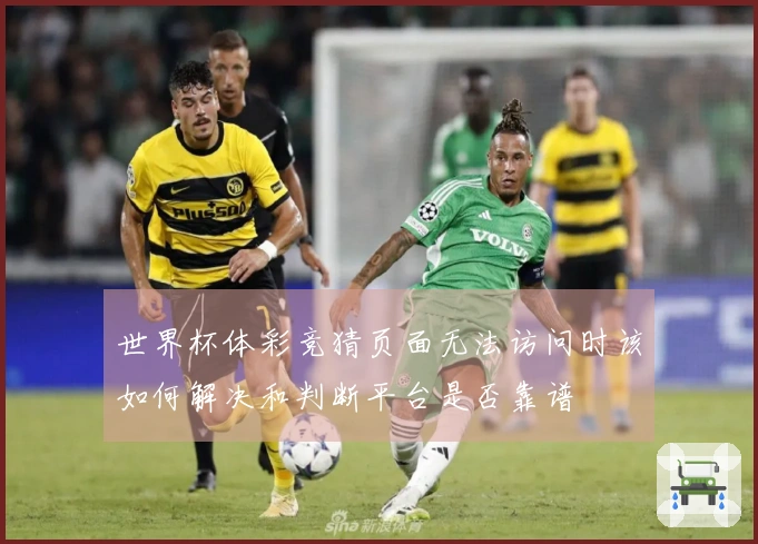 世界杯体彩竞猜页面无法访问时该如何解决和判断平台是否靠谱