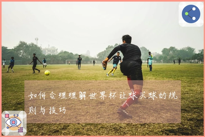 如何合理理解世界杯让球买球的规则与技巧