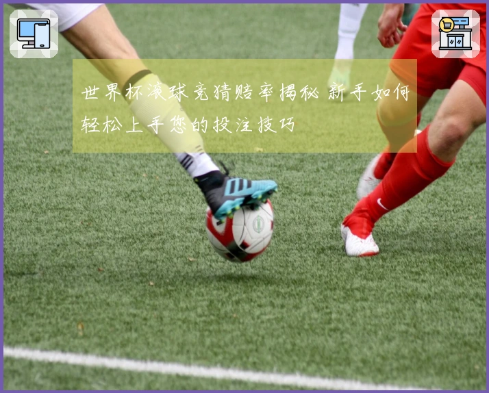 世界杯滚球竞猜赔率揭秘 新手如何轻松上手您的投注技巧
