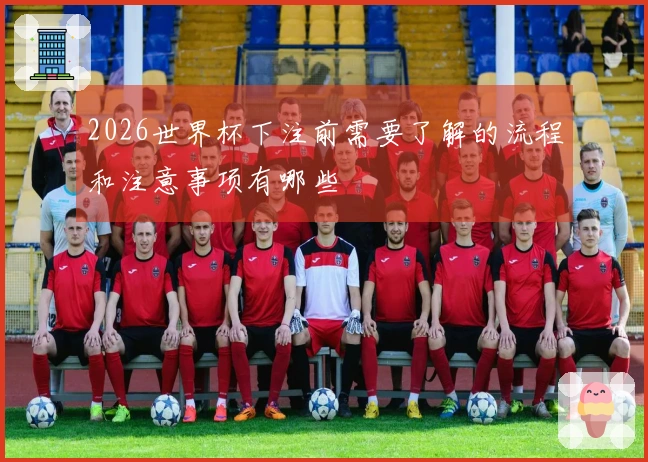 2026世界杯下注前需要了解的流程和注意事项有哪些