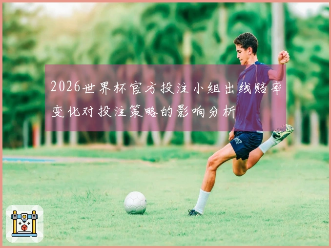 2026世界杯官方投注小组出线赔率变化对投注策略的影响分析