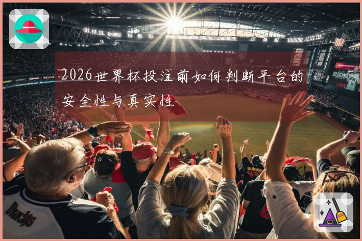 2026世界杯投注前如何判断平台的安全性与真实性