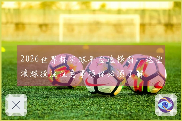 2026世界杯买球平台选择前，这些滚球投注注意事项你必须了解