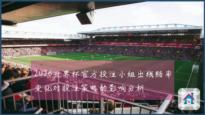 2026世界杯官方投注小组出线赔率变化对投注策略的影响分析