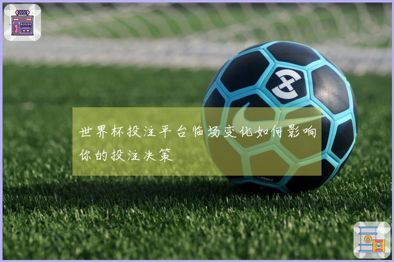 世界杯投注平台临场变化如何影响你的投注决策