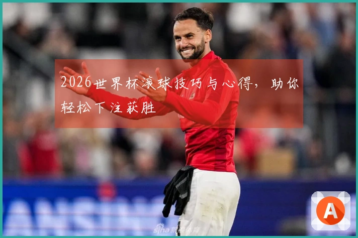 2026世界杯滚球技巧与心得，助你轻松下注获胜