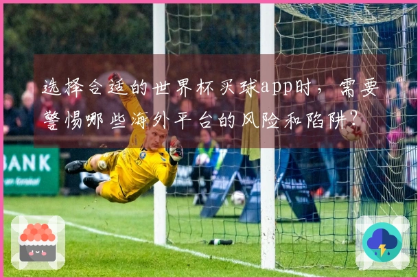 选择合适的世界杯买球app时，需要警惕哪些海外平台的风险和陷阱？