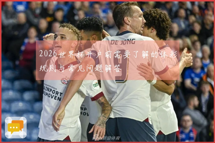 2026世界杯开户前需要了解的体彩规则与常见问题解答