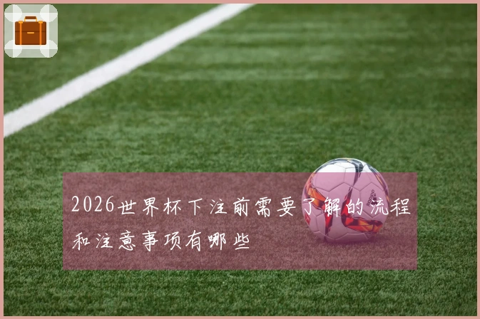 2026世界杯下注前需要了解的流程和注意事项有哪些