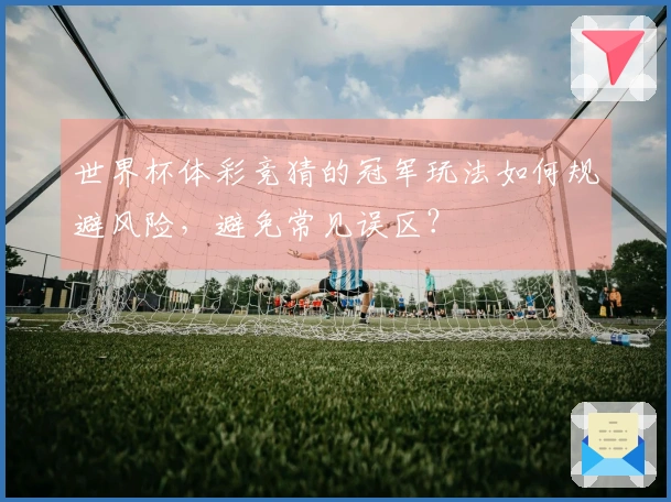 世界杯体彩竞猜的冠军玩法如何规避风险，避免常见误区？