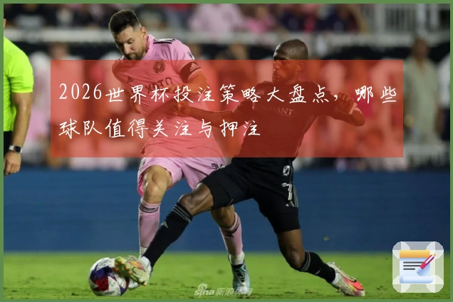 2026世界杯投注策略大盘点，哪些球队值得关注与押注
