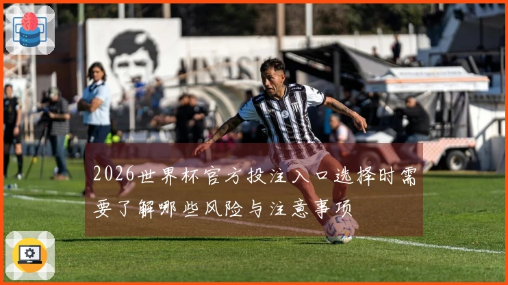 2026世界杯官方投注入口选择时需要了解哪些风险与注意事项