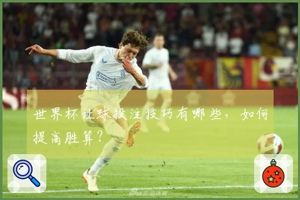 世界杯让球投注技巧有哪些，如何提高胜算？