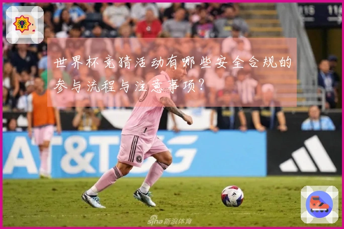 世界杯竞猜活动有哪些安全合规的参与流程与注意事项？