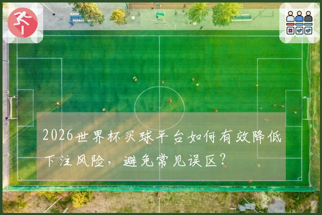 2026世界杯买球平台如何有效降低下注风险，避免常见误区？