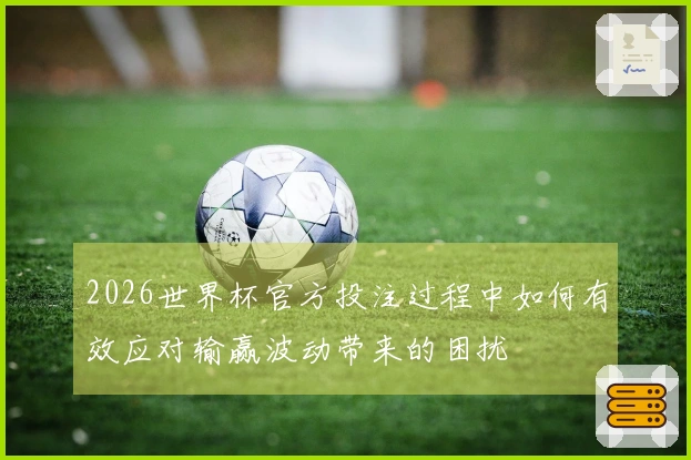 2026世界杯官方投注过程中如何有效应对输赢波动带来的困扰