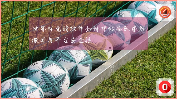 世界杯竞猜软件如何评估各队夺冠概率与平台安全性