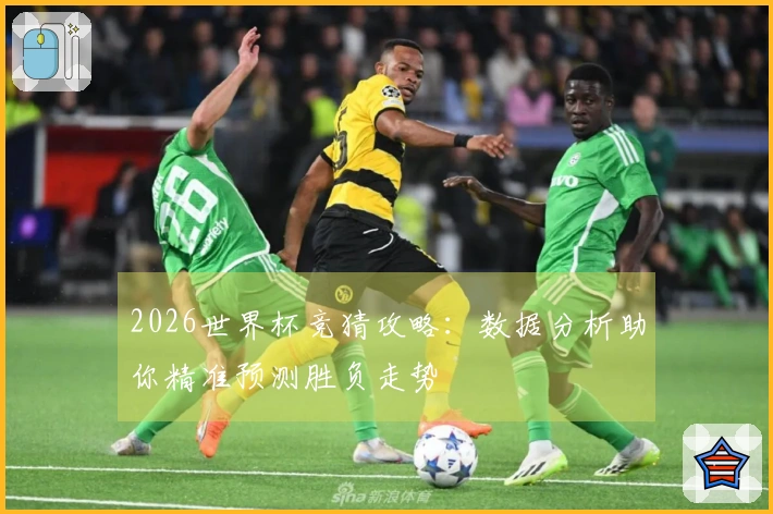 2026世界杯竞猜攻略：数据分析助你精准预测胜负走势