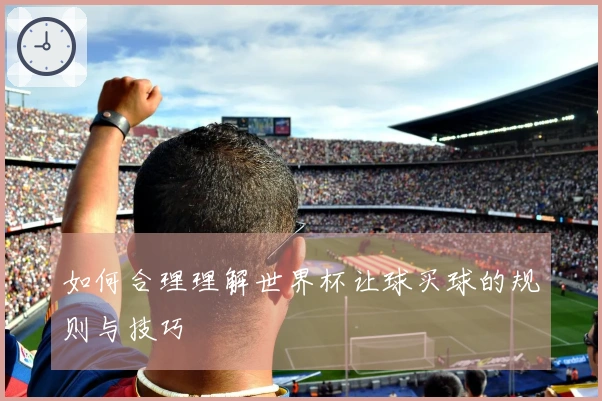 如何合理理解世界杯让球买球的规则与技巧