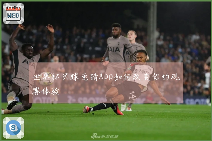 世界杯买球竞猜App如何改变你的观赛体验