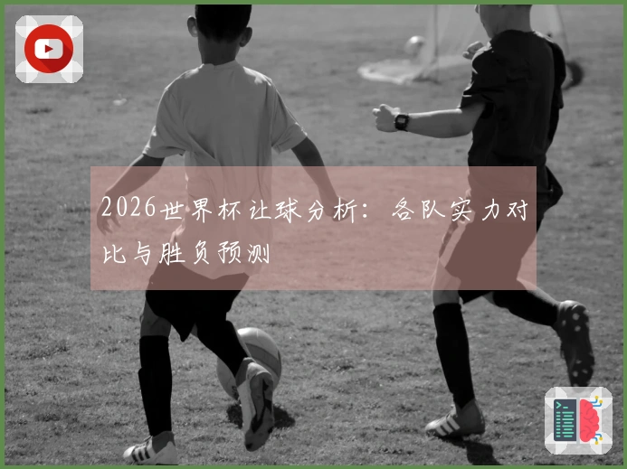 2026世界杯让球分析：各队实力对比与胜负预测