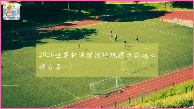 2026世界杯滚球技巧观察与实战心得分享