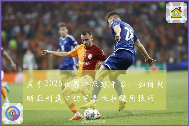 关于2026世界杯买球平台，如何判断亚洲盘口的可靠性和使用技巧