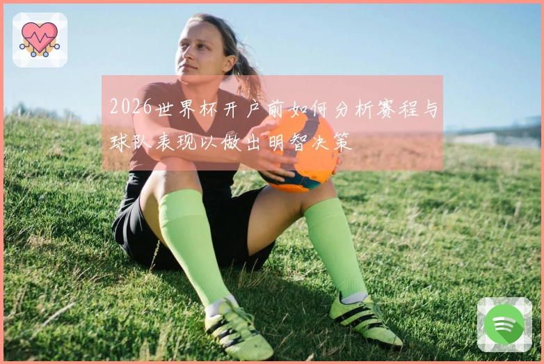 2026世界杯开户前如何分析赛程与球队表现以做出明智决策