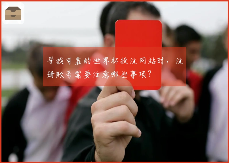 寻找可靠的世界杯投注网站时，注册账号需要注意哪些事项？