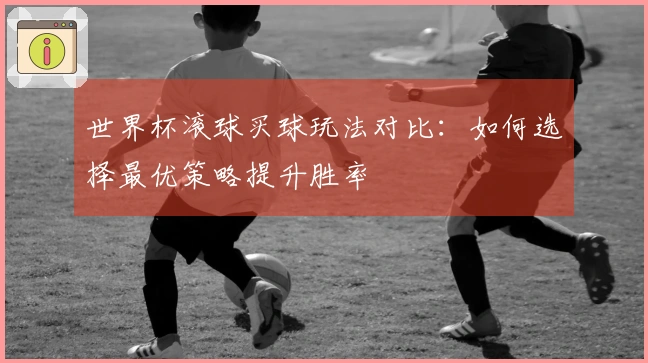世界杯滚球买球玩法对比：如何选择最优策略提升胜率