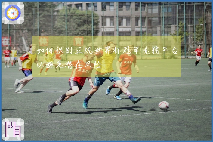 如何识别正规世界杯冠军竞猜平台以避免潜在风险