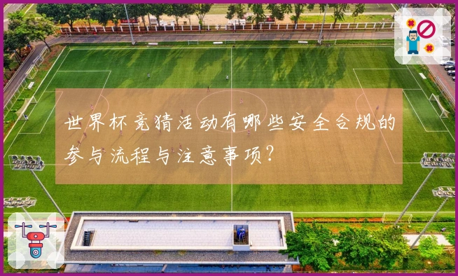 世界杯竞猜活动有哪些安全合规的参与流程与注意事项?