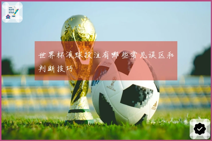 世界杯滚球投注有哪些常见误区和判断技巧