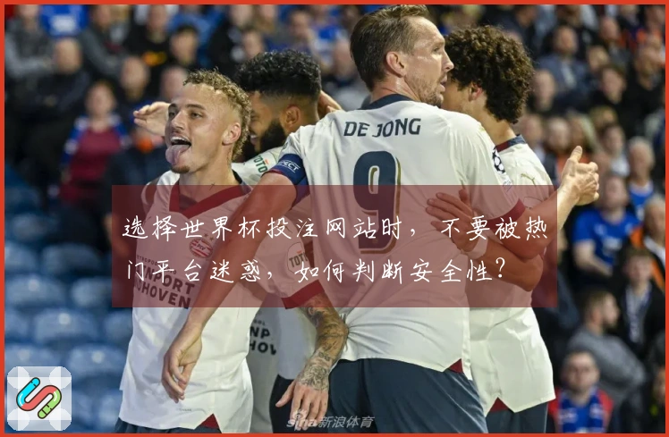 选择世界杯投注网站时，不要被热门平台迷惑，如何判断安全性？