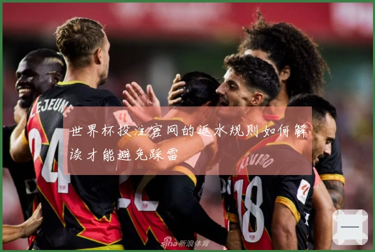 世界杯投注官网的返水规则如何解读才能避免踩雷